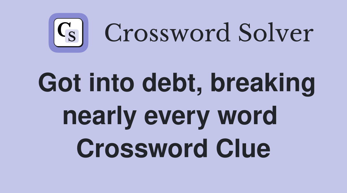 Got into debt, breaking nearly every word  Crossword Clue