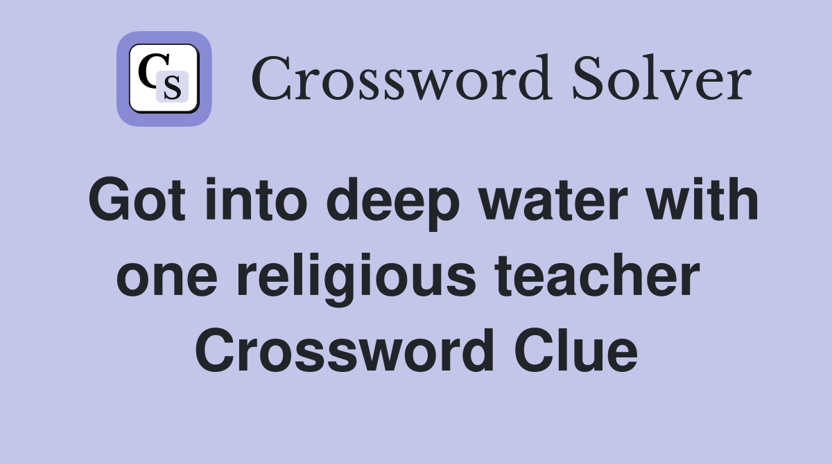 Got into deep water with one religious teacher  Crossword Clue