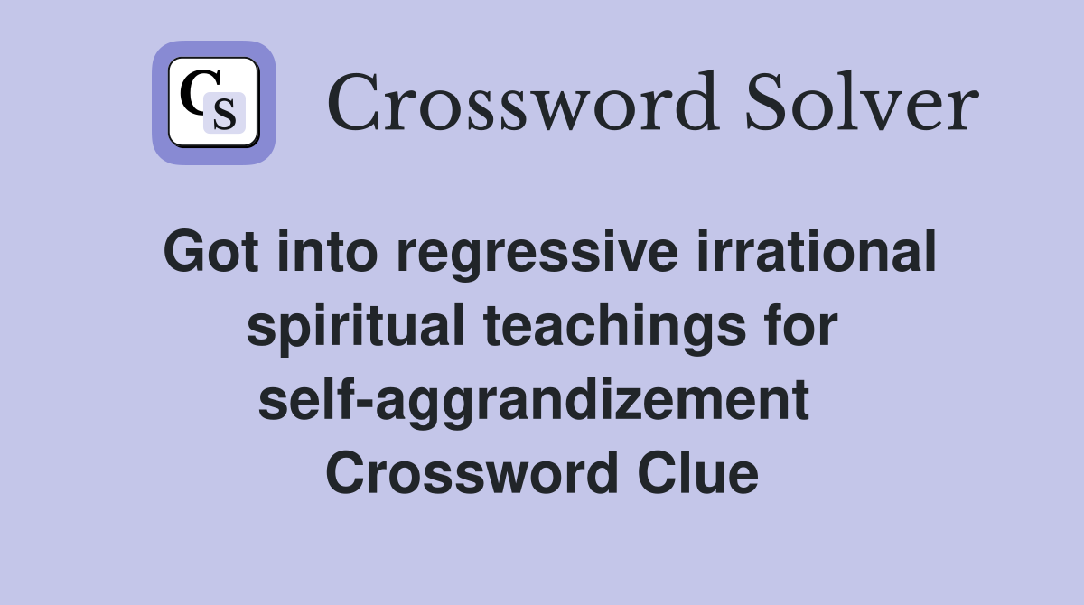 Got into regressive irrational spiritual teachings for self-aggrandizement  Crossword Clue