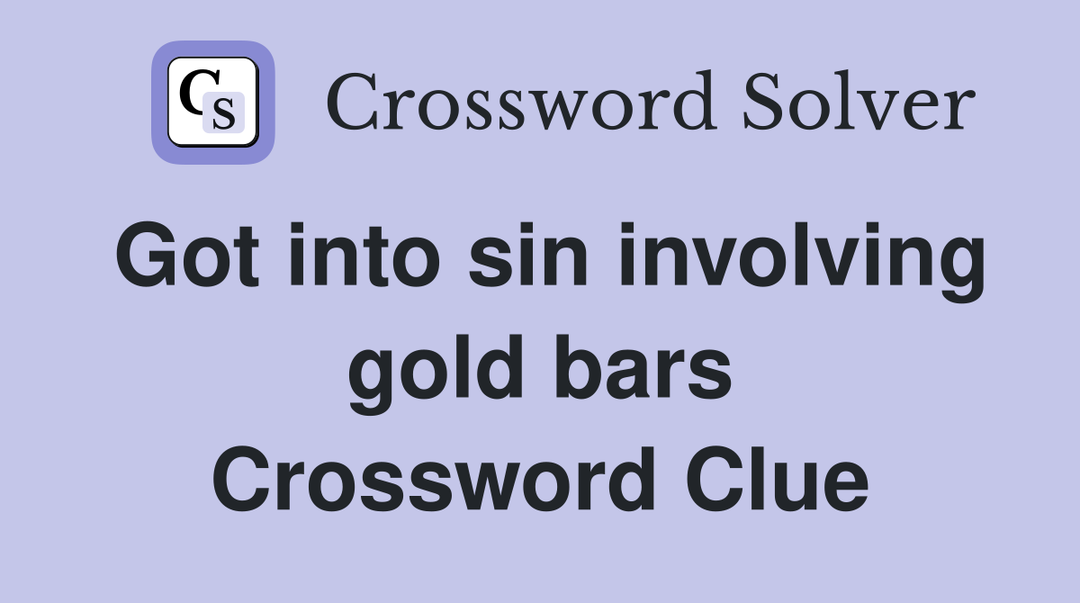 Got into sin involving gold bars Crossword Clue