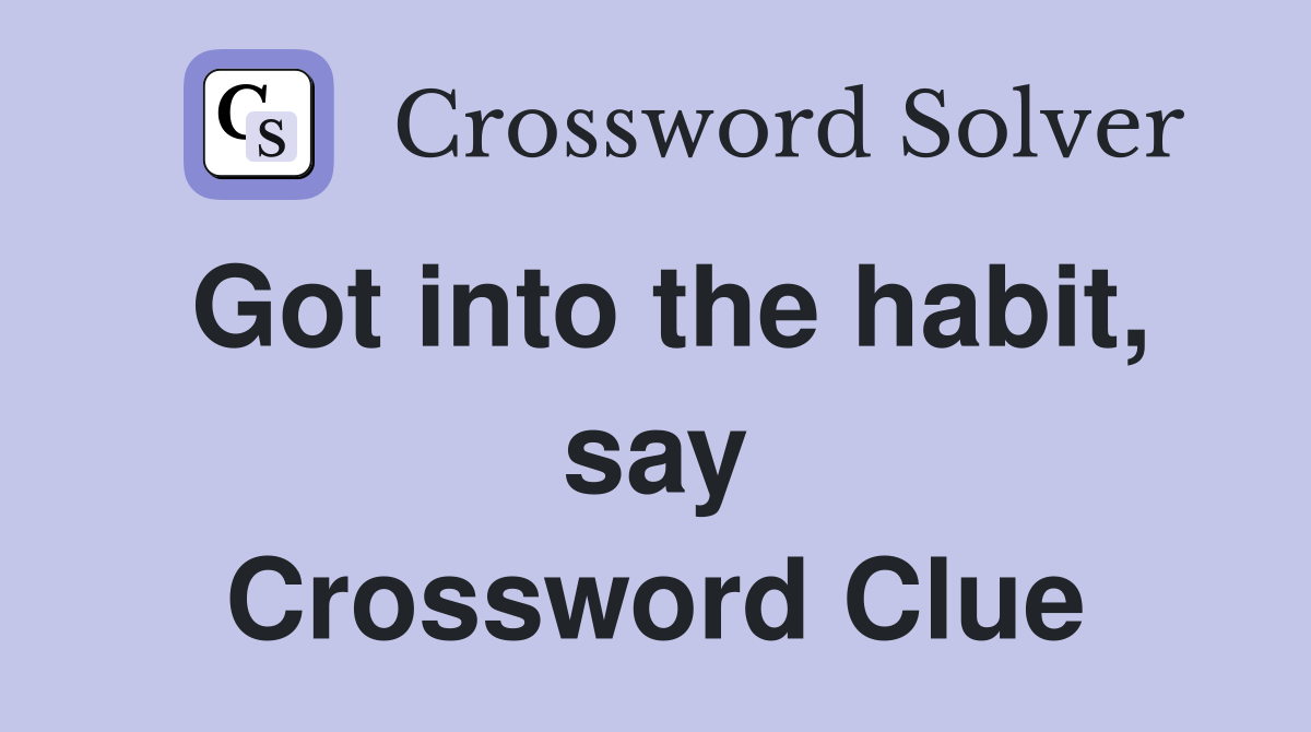 Got into the habit, say Crossword Clue