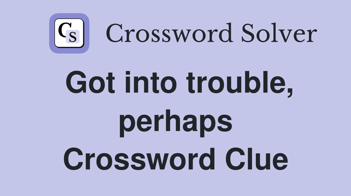 Got into trouble, perhaps Crossword Clue