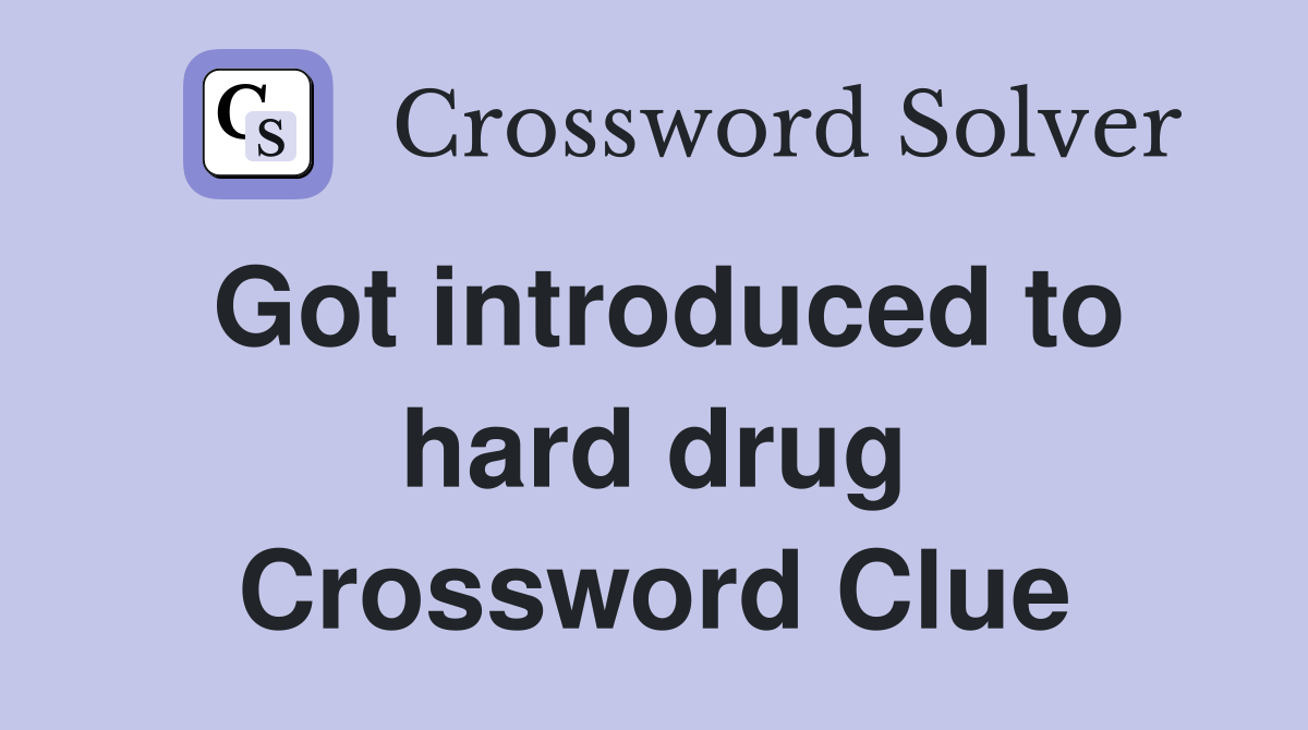 Got introduced to hard drug Crossword Clue