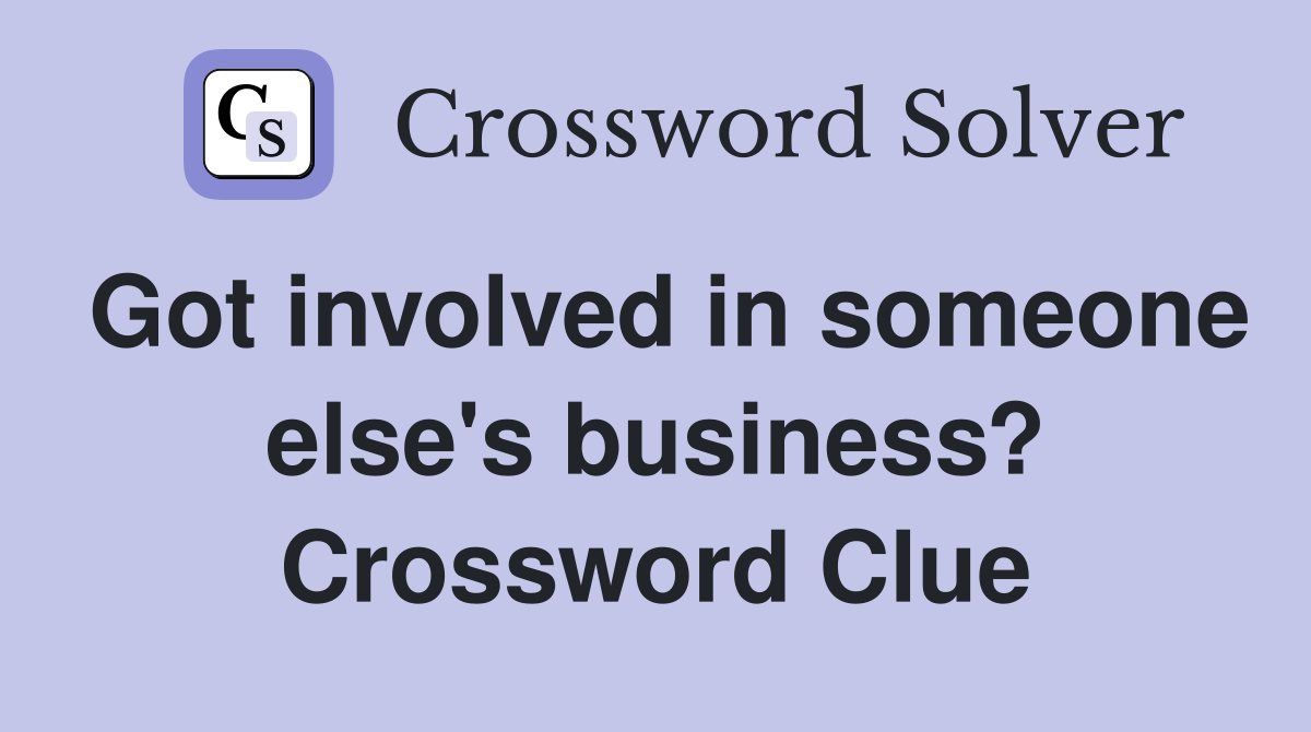 Got involved in someone else's business? Crossword Clue