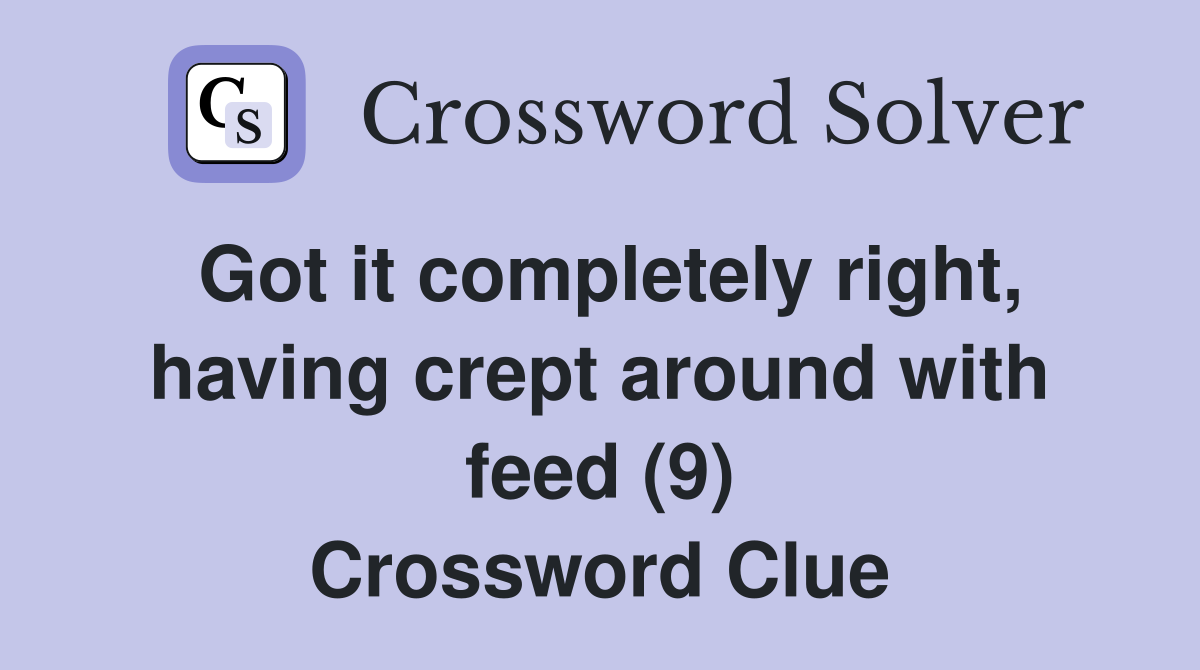 Got it completely right, having crept around with feed (9) Crossword Clue