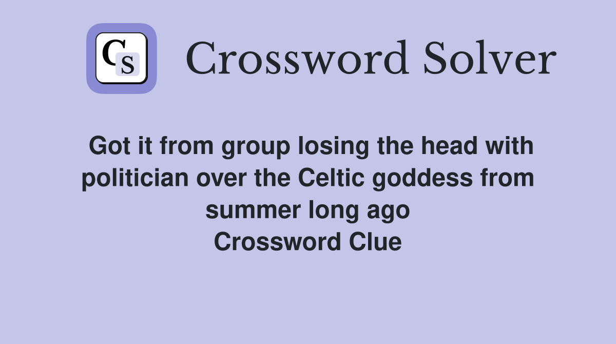 Got it from group losing the head with politician over the Celtic goddess from summer long ago Crossword Clue