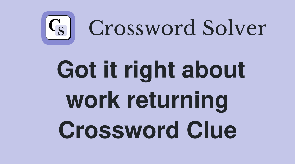 Got it right about work returning Crossword Clue