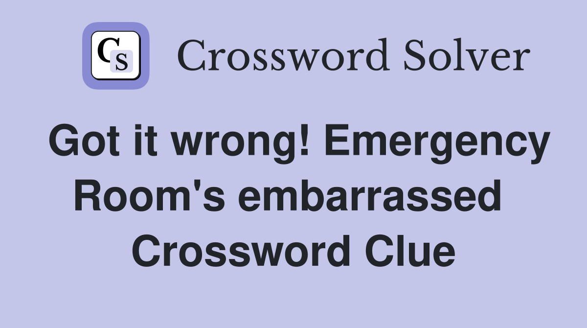 Got it wrong! Emergency Room's embarrassed  Crossword Clue