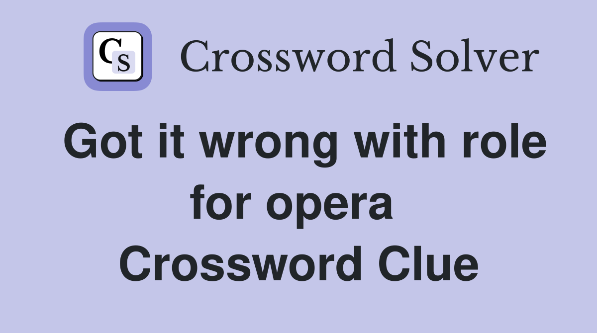Got it wrong with role for opera  Crossword Clue