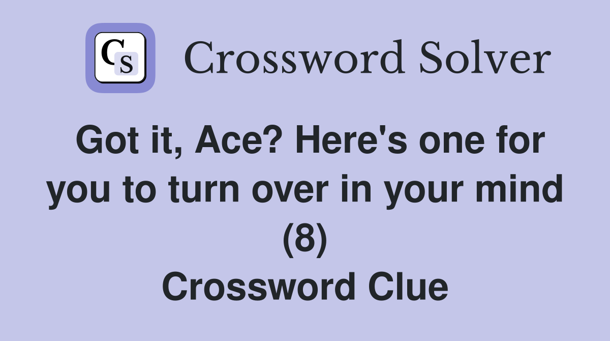 Got it, Ace? Here's one for you to turn over in your mind (8) Crossword Clue
