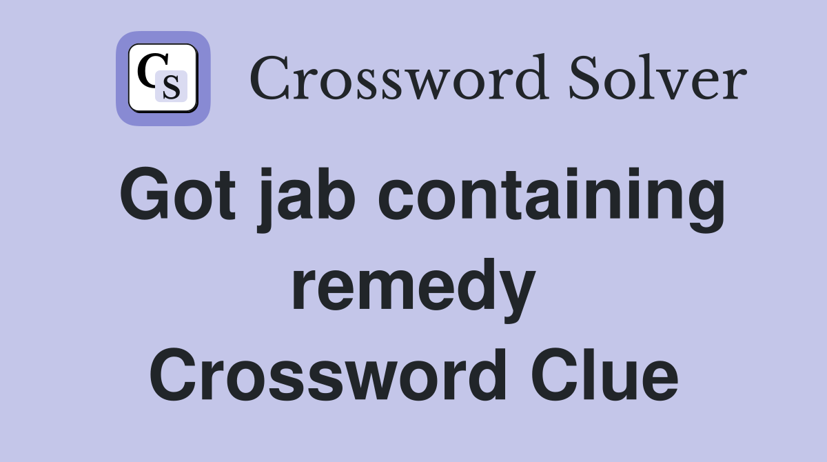 Got jab containing remedy Crossword Clue