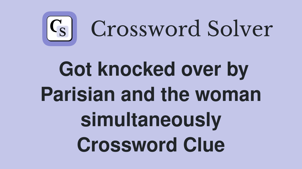 Got knocked over by Parisian and the woman simultaneously Crossword Clue