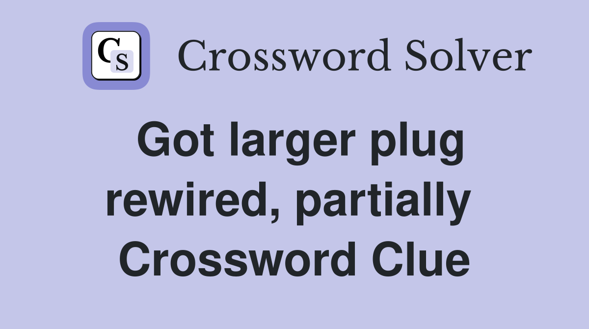 Got larger plug rewired, partially  Crossword Clue