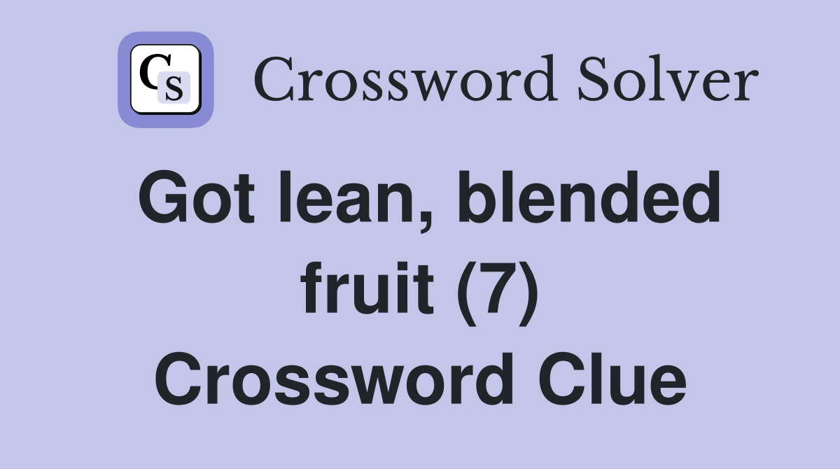 Got lean, blended fruit (7) Crossword Clue