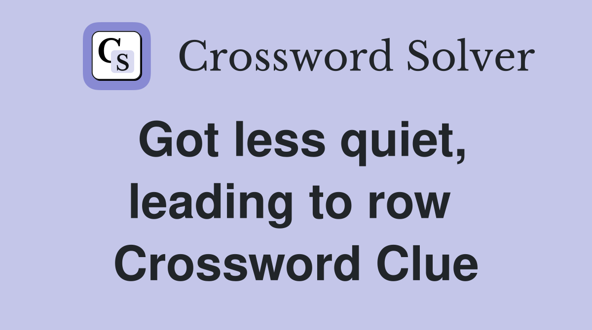 Got less quiet, leading to row  Crossword Clue