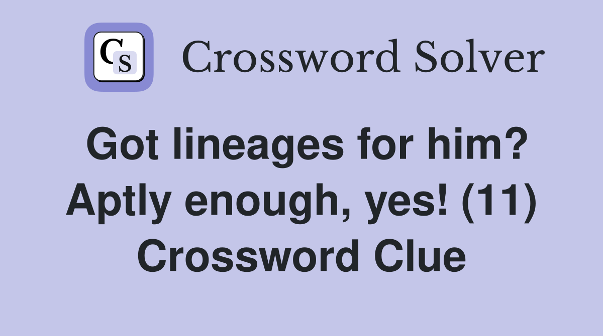 Got lineages for him? Aptly enough, yes! (11) Crossword Clue