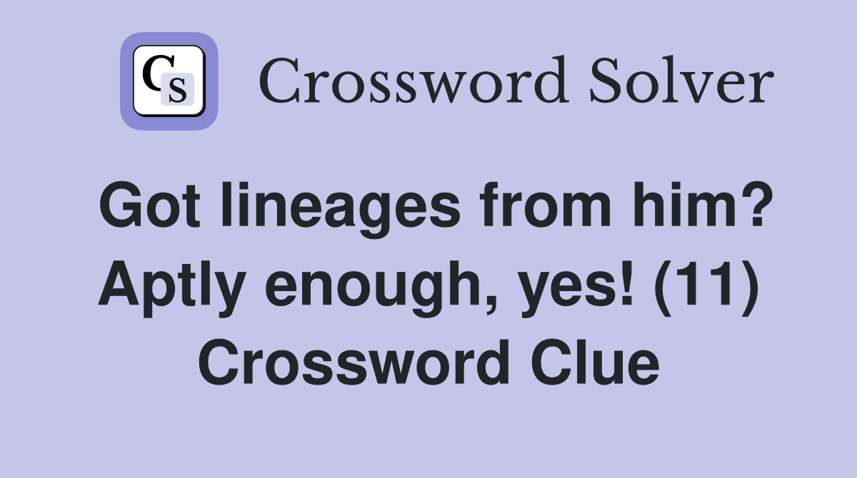 Got lineages from him? Aptly enough, yes! (11) Crossword Clue