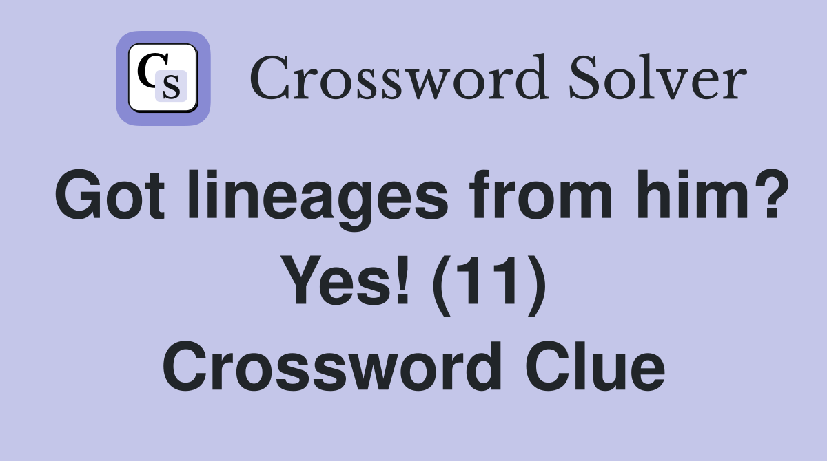 Got lineages from him? Yes! (11) Crossword Clue