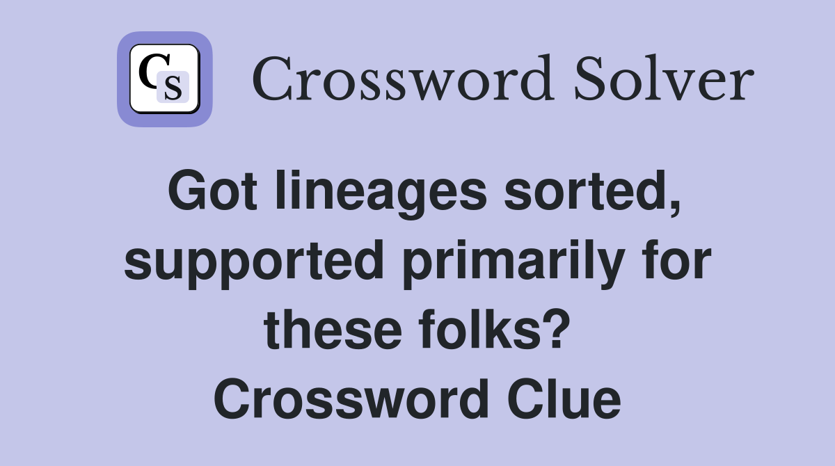 Got lineages sorted, supported primarily for these folks? Crossword Clue
