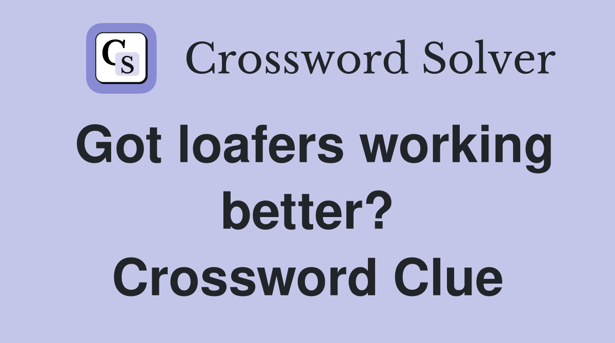 Got loafers working better? Crossword Clue