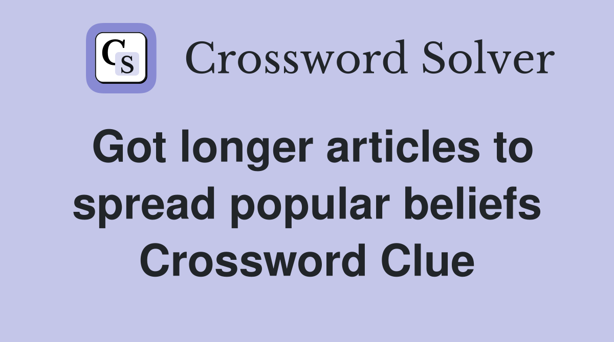 Got longer articles to spread popular beliefs Crossword Clue