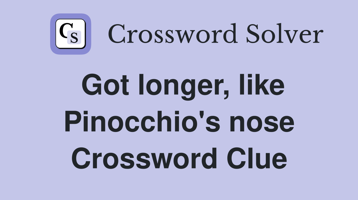 Got longer, like Pinocchio's nose Crossword Clue