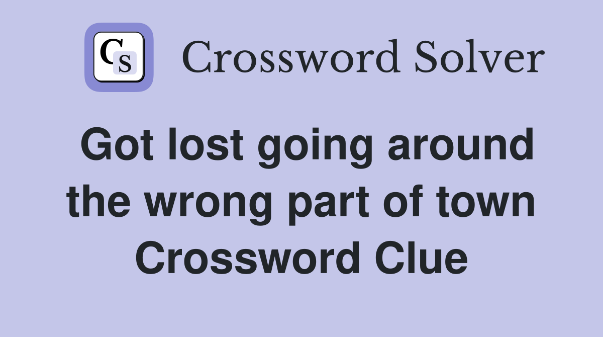 Got lost going around the wrong part of town Crossword Clue
