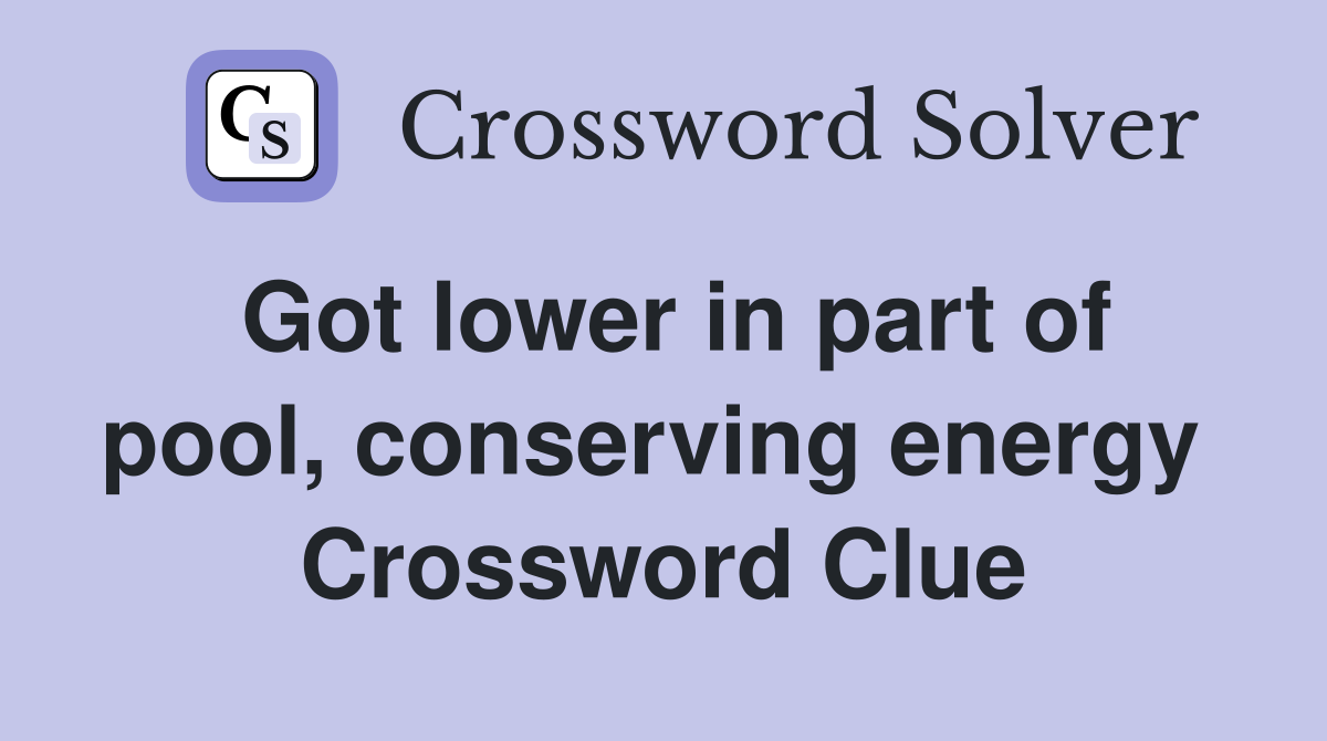 Got lower in part of pool, conserving energy  Crossword Clue