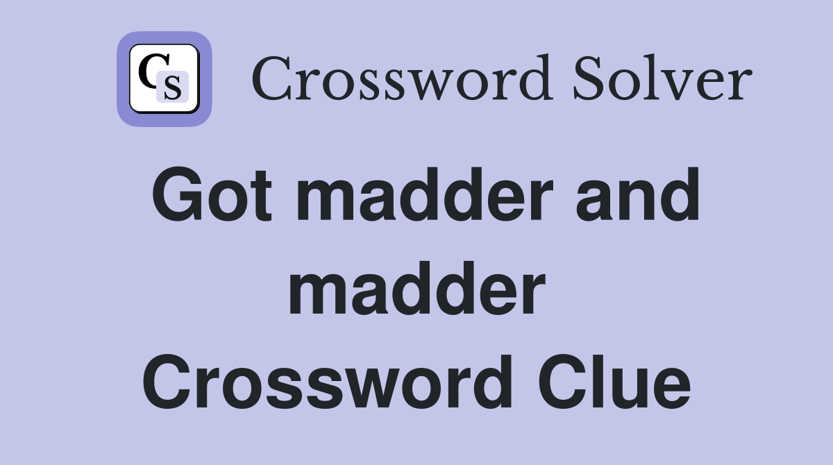 Got madder and madder Crossword Clue
