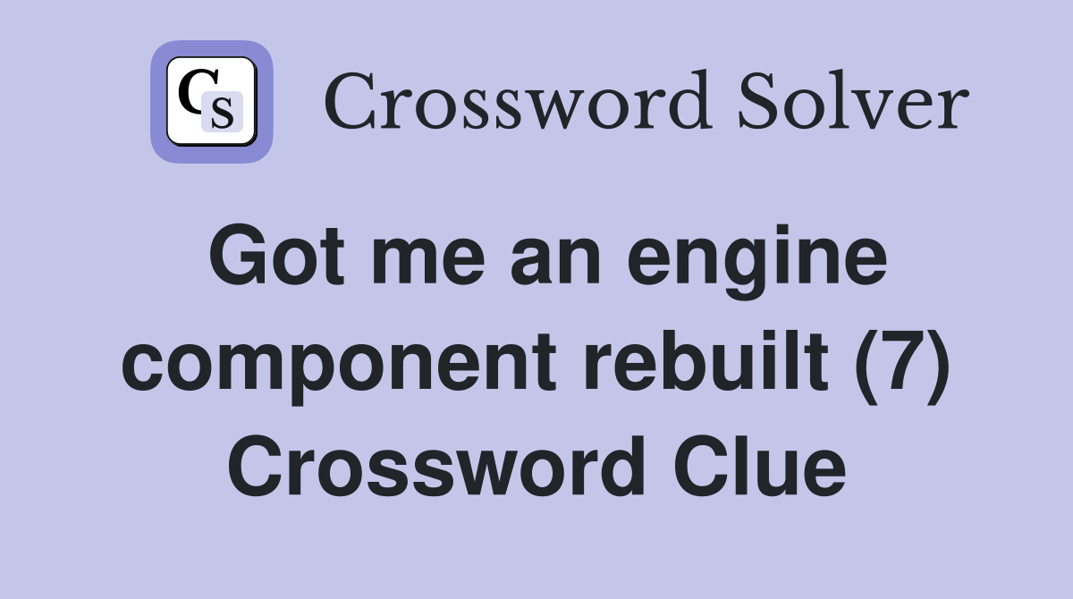 Got me an engine component rebuilt (7) Crossword Clue