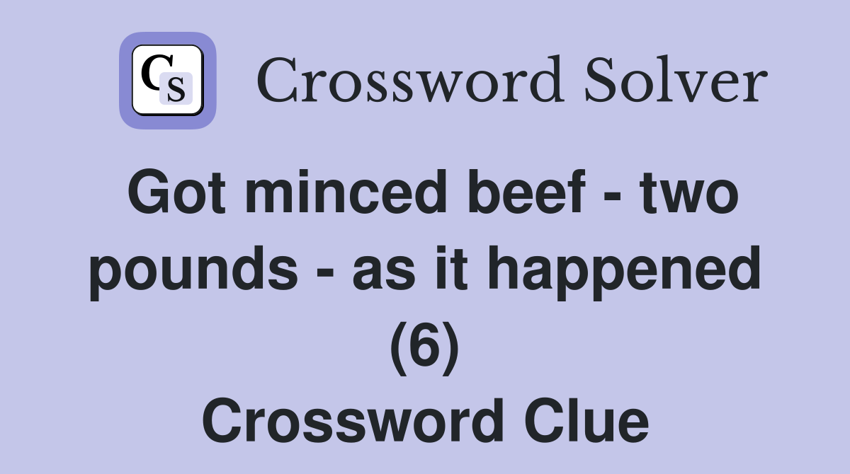 Got minced beef - two pounds - as it happened (6) Crossword Clue