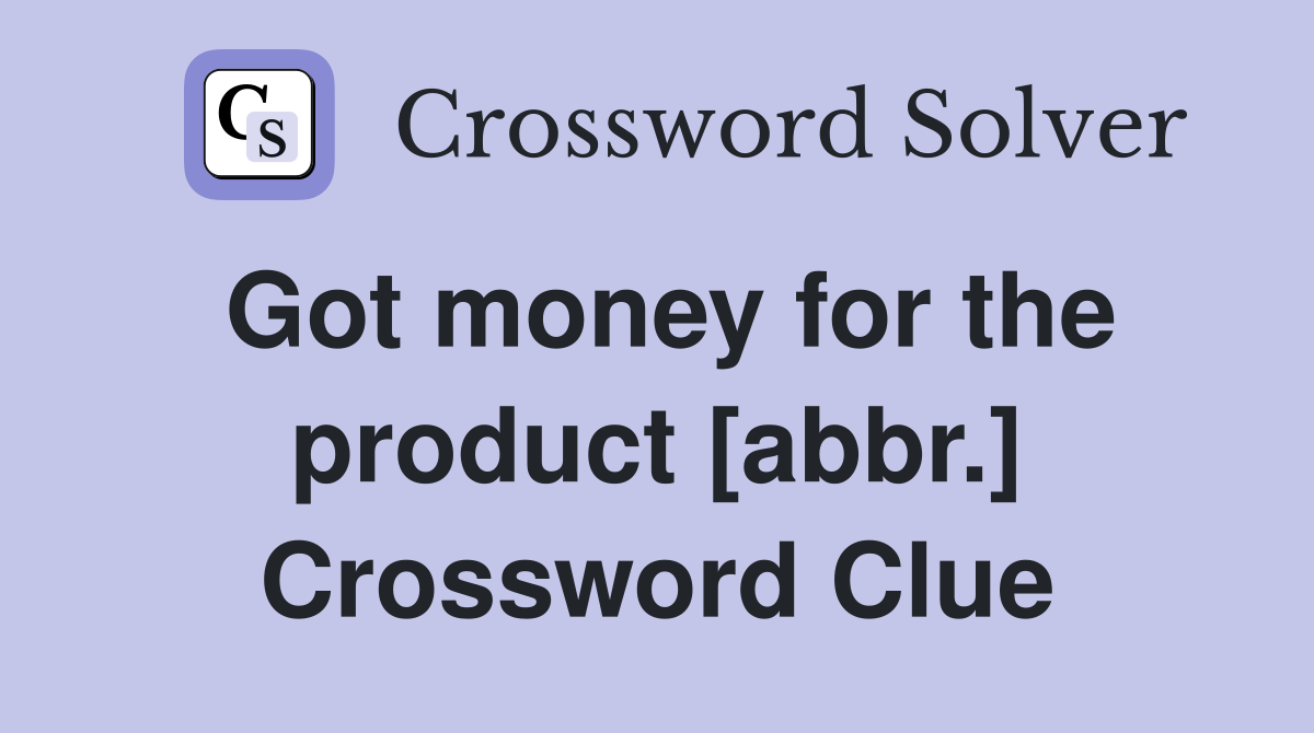Got money for the product [abbr.] Crossword Clue