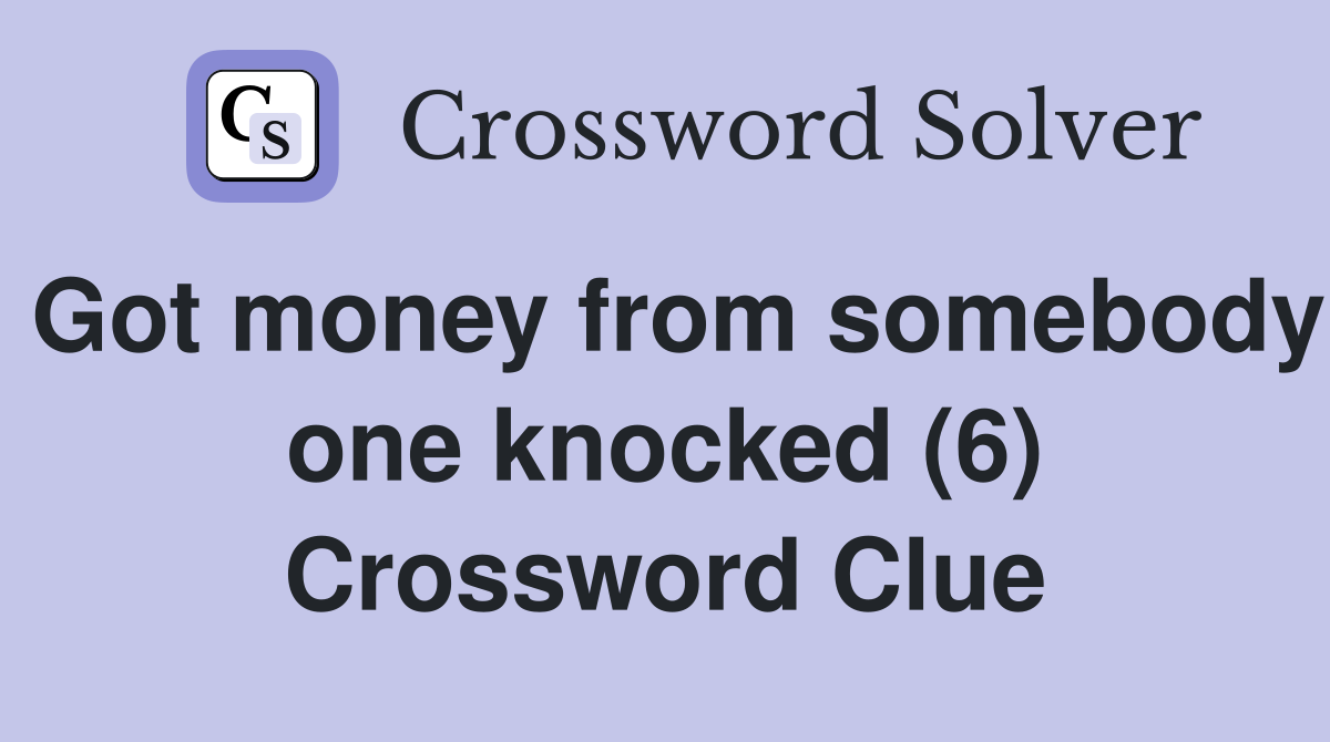 Got money from somebody one knocked (6) Crossword Clue