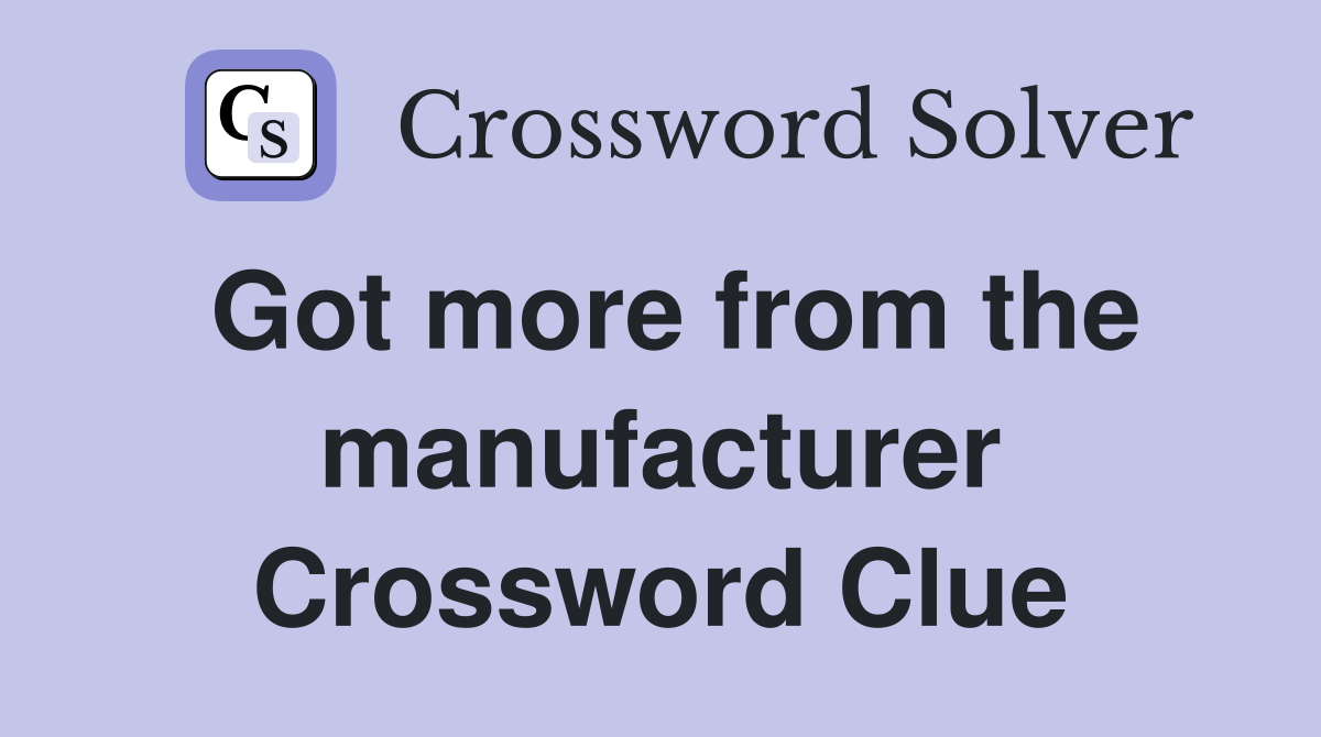 Got more from the manufacturer Crossword Clue