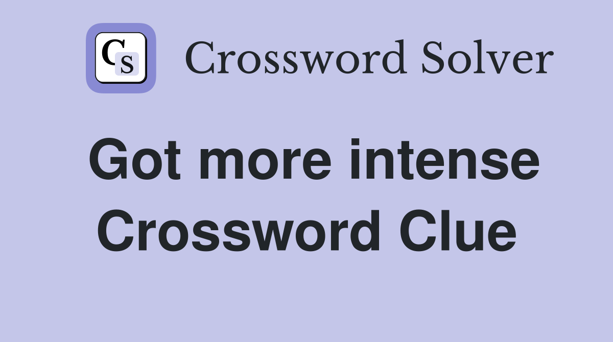 Got more intense Crossword Clue