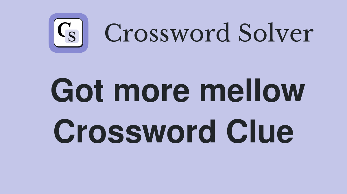 Got more mellow Crossword Clue
