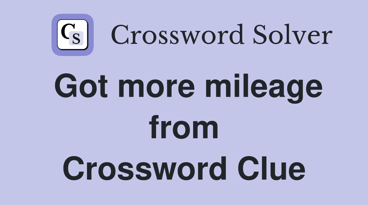 Got more mileage from Crossword Clue