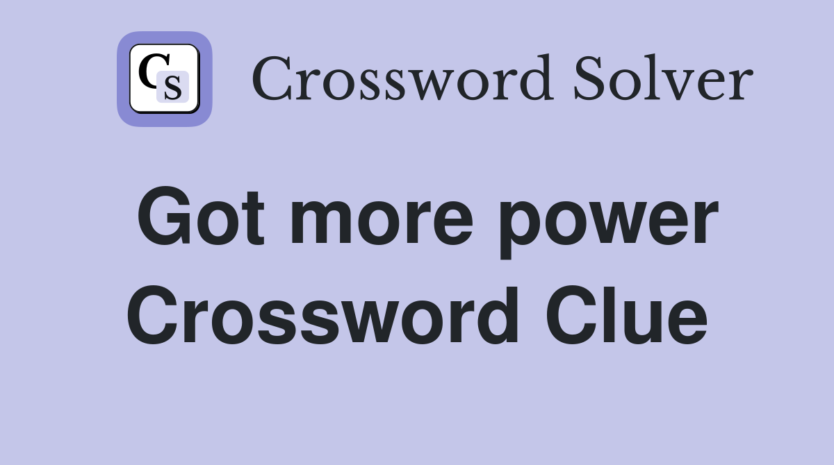 Got more power Crossword Clue