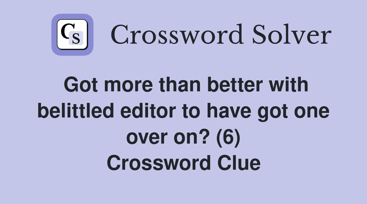 Got more than better with belittled editor to have got one over on? (6) Crossword Clue