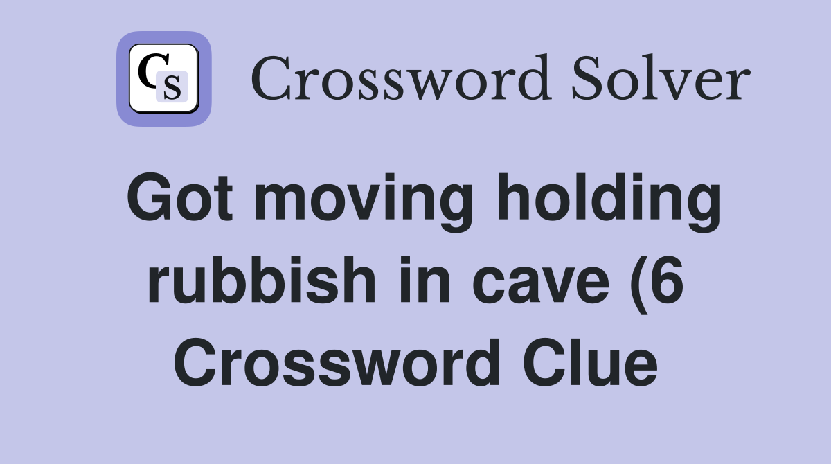 Got moving holding rubbish in cave (6) Crossword Clue Answers Got moving holding rubbish in cave (6) Crossword Clue Answers