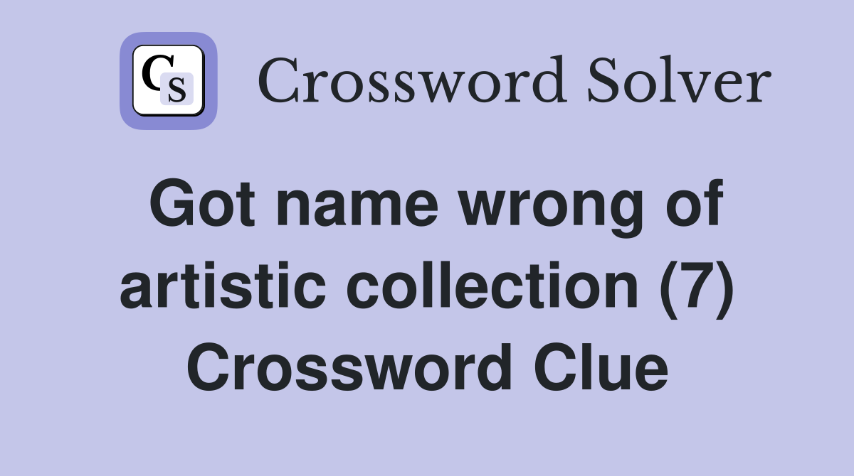 Got name wrong of artistic collection (7) Crossword Clue