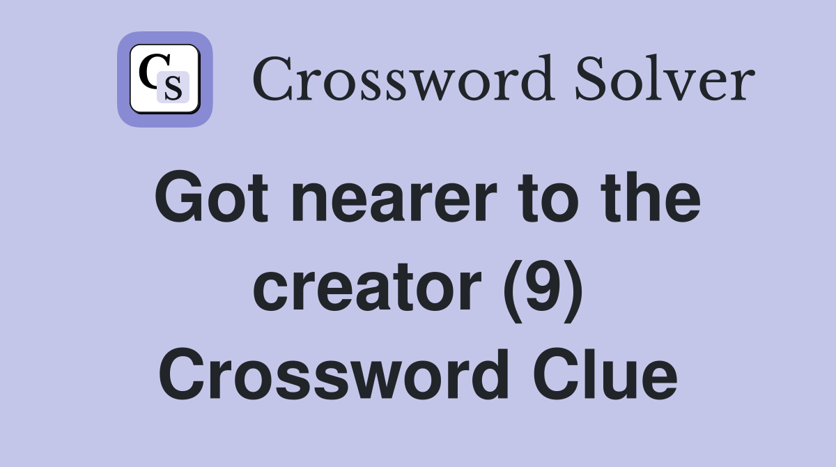 Got nearer to the creator (9) Crossword Clue