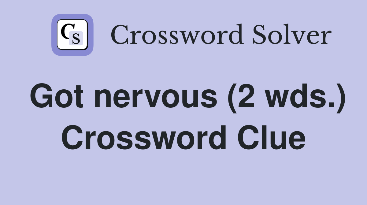 Got nervous (2 wds.) Crossword Clue