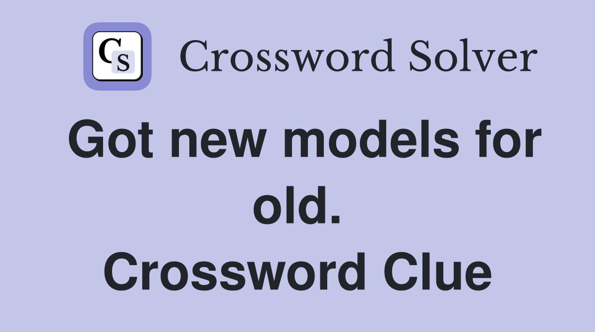 Got new models for old. Crossword Clue