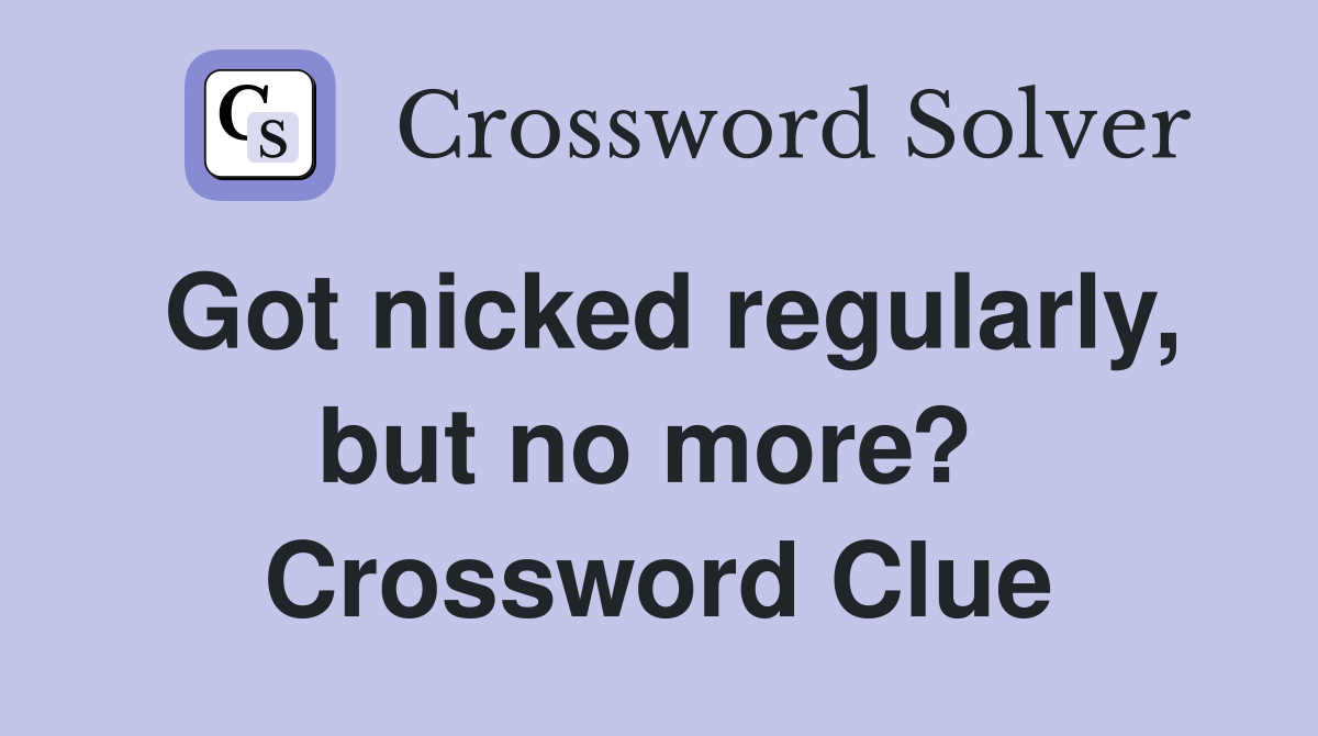 Got nicked regularly, but no more?  Crossword Clue