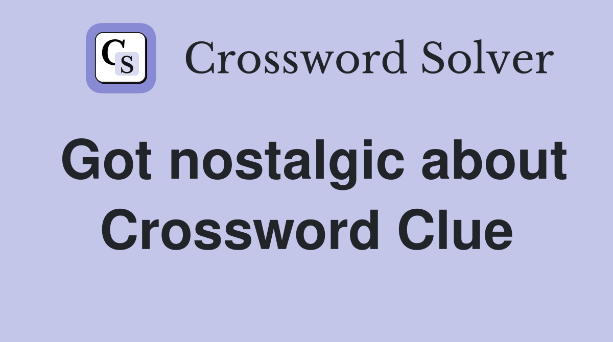 Got nostalgic about Crossword Clue