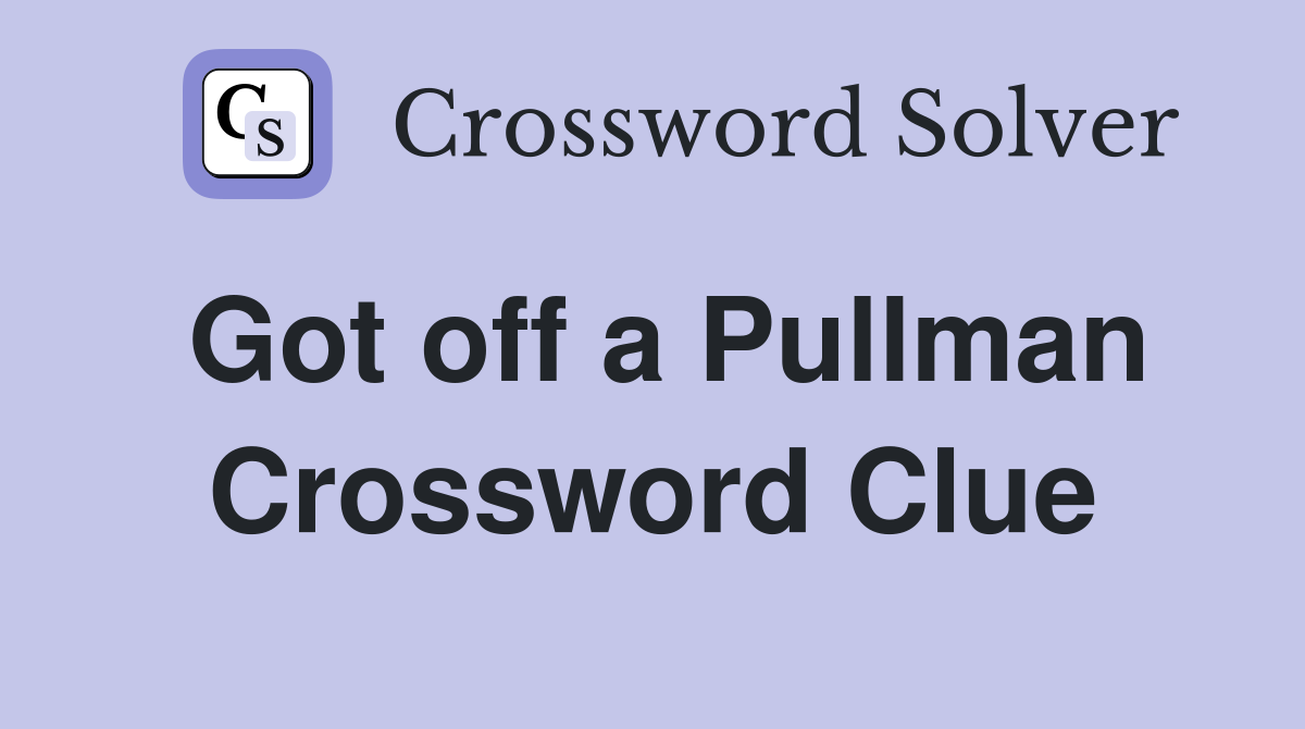 Got off a Pullman Crossword Clue