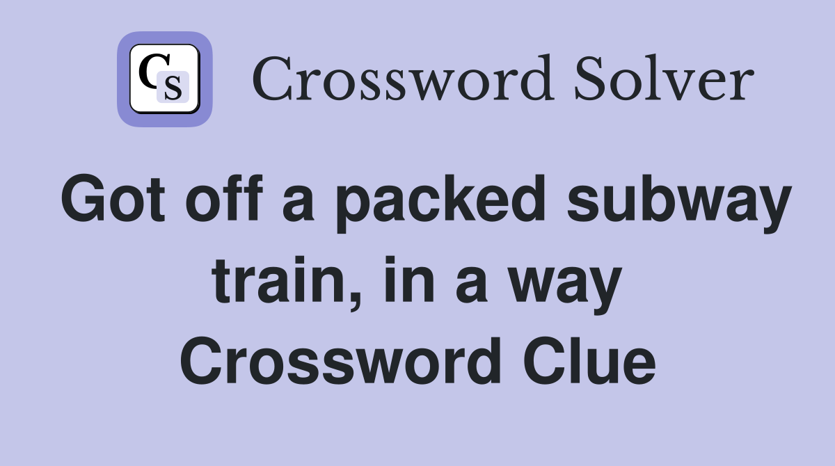 Got off a packed subway train, in a way Crossword Clue