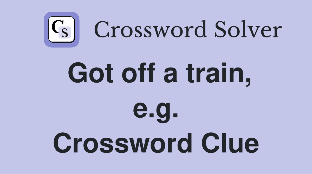 Got off a train, e.g. Crossword Clue