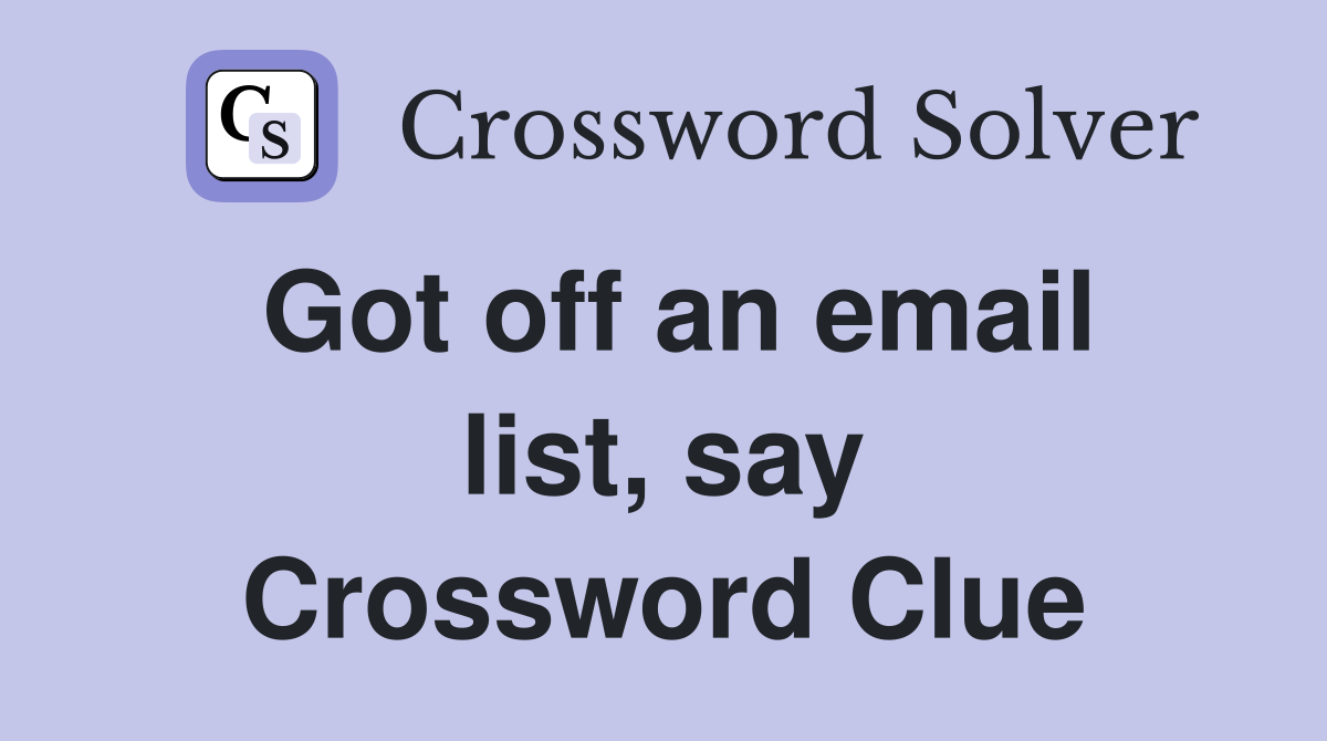 Got off an email list, say Crossword Clue